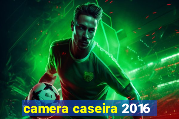 camera caseira 2016